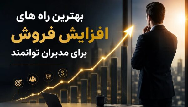 بهترین راه های افزایش فروش برای مدیران توانمند